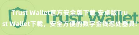 Trust Wallet官方安全版下载 安卓版Trust Wallet下载，安全方便的数字金钱惩处器具!