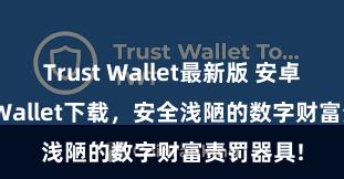 Trust Wallet最新版 安卓版Trust Wallet下载，安全浅陋的数字财富责罚器具!