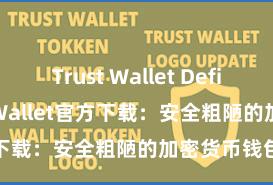 Trust Wallet Defi钱包 Trust Wallet官方下载：安全粗陋的加密货币钱包