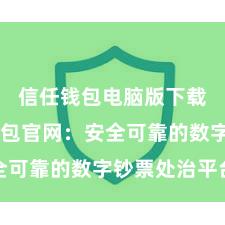 信任钱包电脑版下载 信任钱包官网：安全可靠的数字钞票处治平台